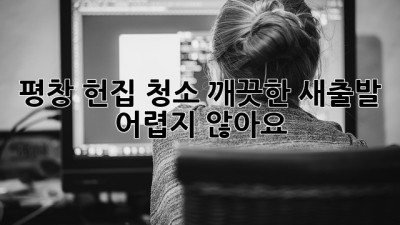 평창 헌집 청소: 깨끗한 새출발, 어렵지 않아요!