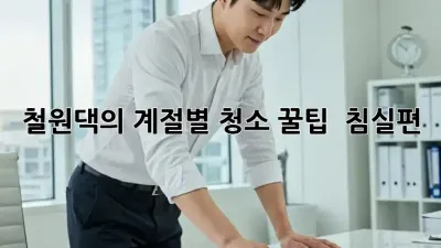 철원댁의 계절별 청소 꿀팁 🍯 침실편