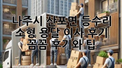 나주시 산포면 등수리 소형 용달 이사 후기: 꼼꼼 후기와 팁!
