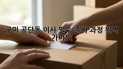 구미 공단동 이사, 필수 준비 과정 완벽 가이드!