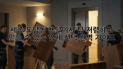 세종 도담동 용달이사 팁: 저렴하고 믿을 수 있는 업체 선택 완벽 가이드! 💯